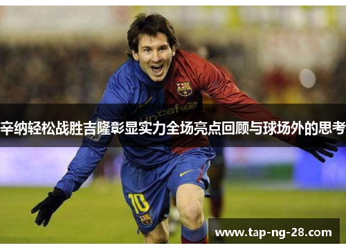 辛纳轻松战胜吉隆彰显实力全场亮点回顾与球场外的思考