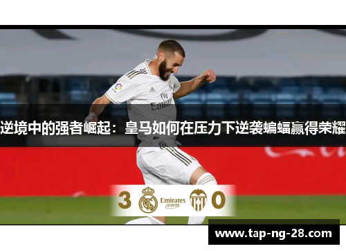 逆境中的强者崛起：皇马如何在压力下逆袭蝙蝠赢得荣耀