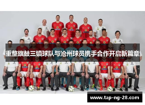 重整旗鼓三镇球队与沧州球员携手合作开启新篇章