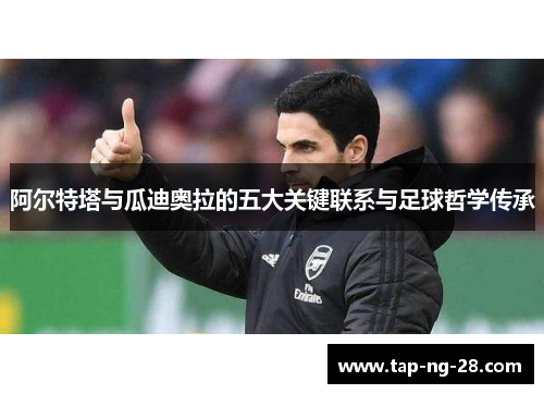阿尔特塔与瓜迪奥拉的五大关键联系与足球哲学传承