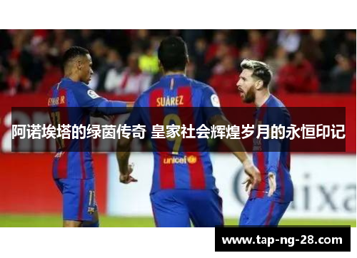 阿诺埃塔的绿茵传奇 皇家社会辉煌岁月的永恒印记