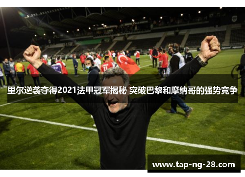 里尔逆袭夺得2021法甲冠军揭秘 突破巴黎和摩纳哥的强势竞争