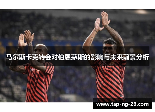 马尔斯卡克转会对伯恩茅斯的影响与未来前景分析