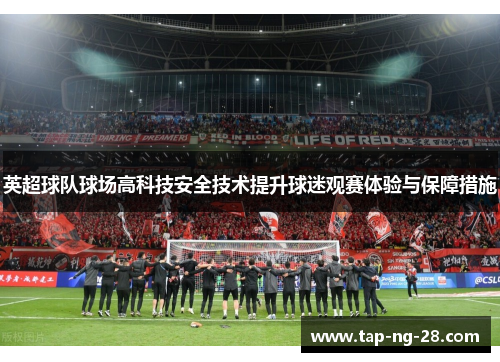 英超球队球场高科技安全技术提升球迷观赛体验与保障措施