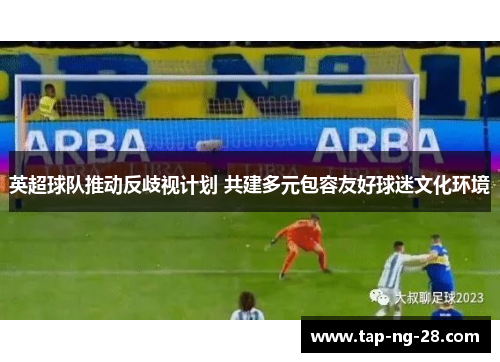 英超球队推动反歧视计划 共建多元包容友好球迷文化环境