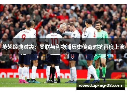 英超经典对决：曼联与利物浦历史传奇对抗再度上演