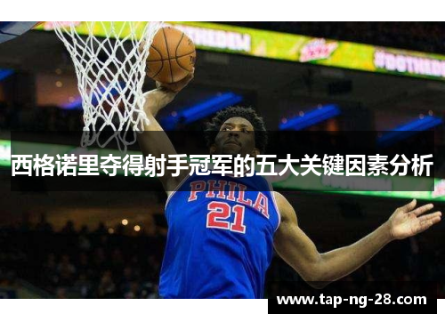 西格诺里夺得射手冠军的五大关键因素分析