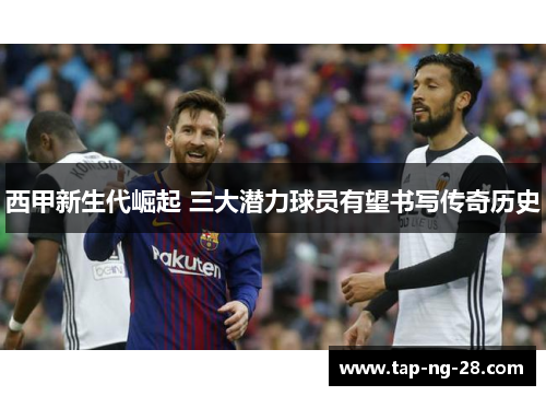 西甲新生代崛起 三大潜力球员有望书写传奇历史