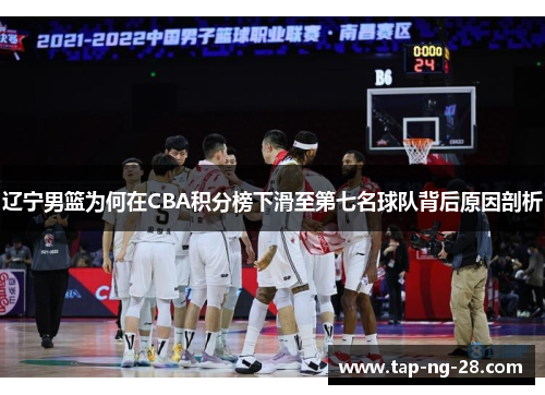 辽宁男篮为何在CBA积分榜下滑至第七名球队背后原因剖析