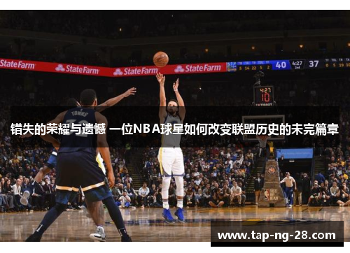 错失的荣耀与遗憾 一位NBA球星如何改变联盟历史的未完篇章
