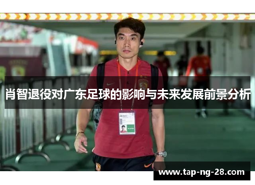 肖智退役对广东足球的影响与未来发展前景分析