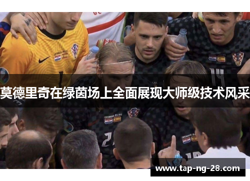 莫德里奇在绿茵场上全面展现大师级技术风采