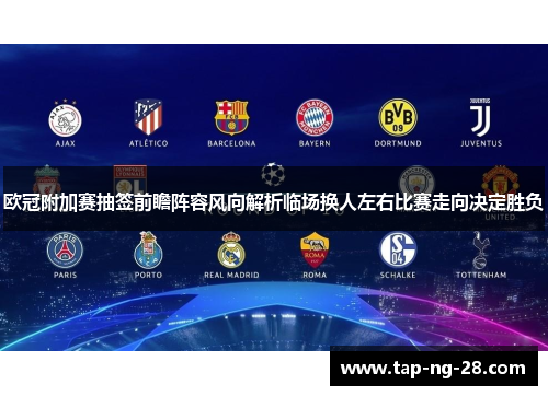 欧冠附加赛抽签前瞻阵容风向解析临场换人左右比赛走向决定胜负