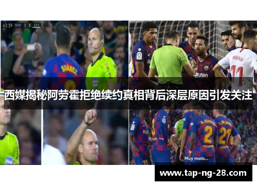 西媒揭秘阿劳霍拒绝续约真相背后深层原因引发关注