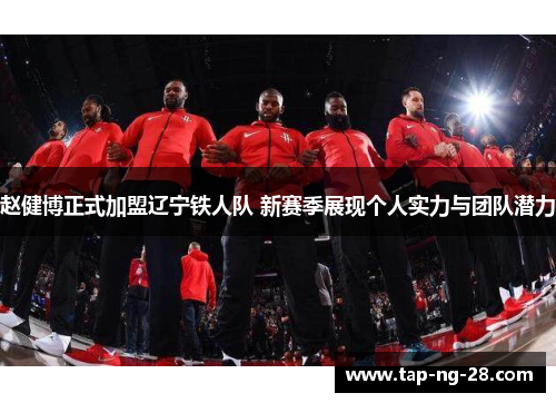 赵健博正式加盟辽宁铁人队 新赛季展现个人实力与团队潜力