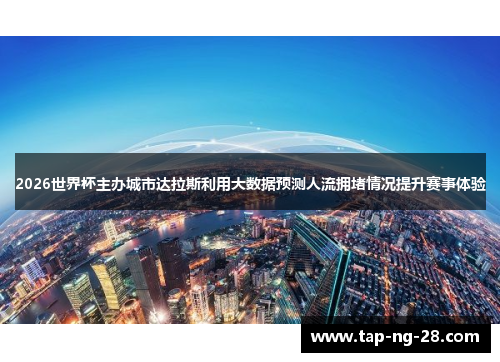 2026世界杯主办城市达拉斯利用大数据预测人流拥堵情况提升赛事体验