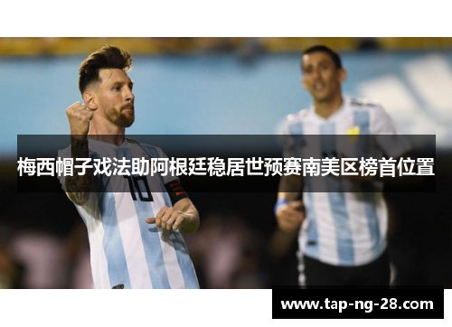 梅西帽子戏法助阿根廷稳居世预赛南美区榜首位置