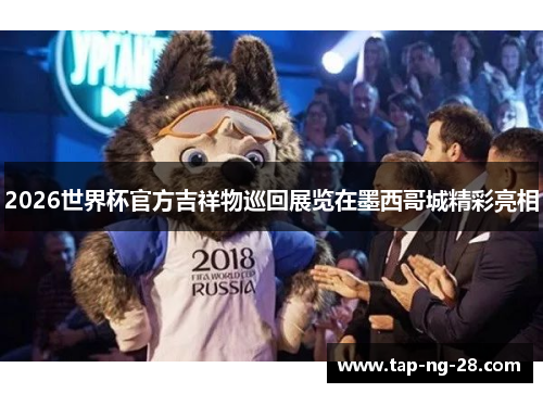 2026世界杯官方吉祥物巡回展览在墨西哥城精彩亮相