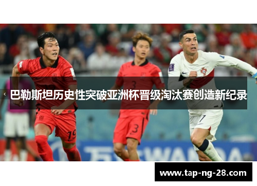 巴勒斯坦历史性突破亚洲杯晋级淘汰赛创造新纪录